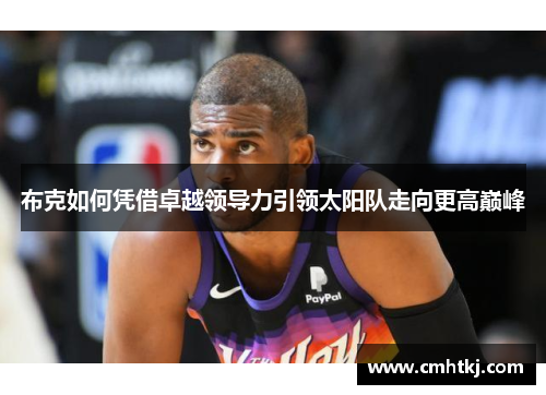 布克如何凭借卓越领导力引领太阳队走向更高巅峰