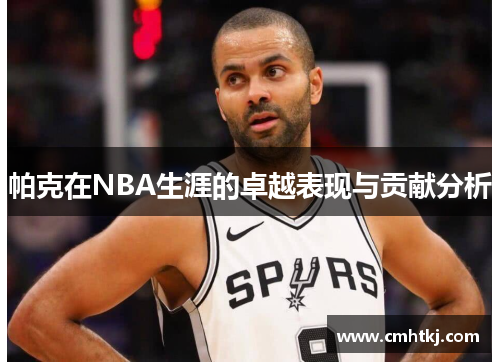 帕克在NBA生涯的卓越表现与贡献分析